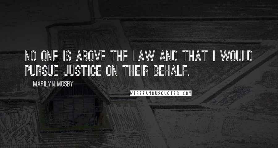Marilyn Mosby Quotes: No one is above the law and that I would pursue justice on their behalf.