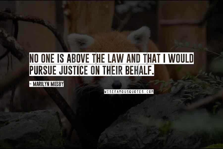Marilyn Mosby Quotes: No one is above the law and that I would pursue justice on their behalf.