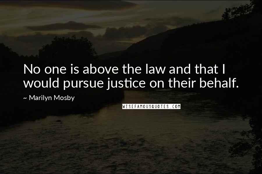 Marilyn Mosby Quotes: No one is above the law and that I would pursue justice on their behalf.