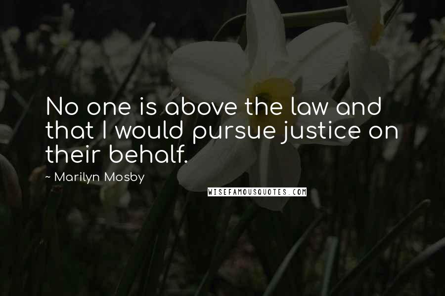 Marilyn Mosby Quotes: No one is above the law and that I would pursue justice on their behalf.