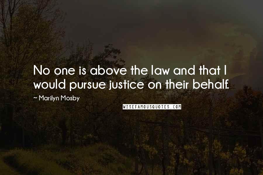 Marilyn Mosby Quotes: No one is above the law and that I would pursue justice on their behalf.