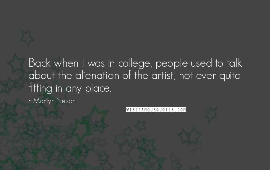 Marilyn Nelson Quotes: Back when I was in college, people used to talk about the alienation of the artist, not ever quite fitting in any place.