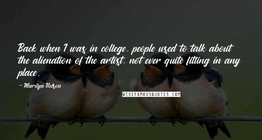 Marilyn Nelson Quotes: Back when I was in college, people used to talk about the alienation of the artist, not ever quite fitting in any place.