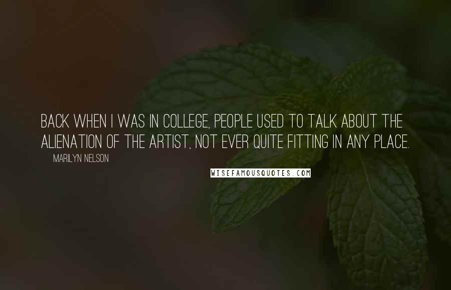 Marilyn Nelson Quotes: Back when I was in college, people used to talk about the alienation of the artist, not ever quite fitting in any place.