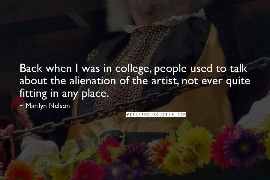 Marilyn Nelson Quotes: Back when I was in college, people used to talk about the alienation of the artist, not ever quite fitting in any place.