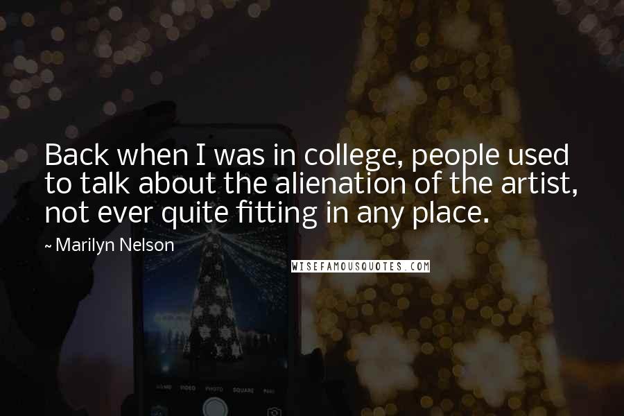 Marilyn Nelson Quotes: Back when I was in college, people used to talk about the alienation of the artist, not ever quite fitting in any place.