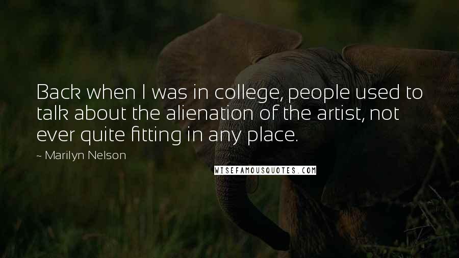 Marilyn Nelson Quotes: Back when I was in college, people used to talk about the alienation of the artist, not ever quite fitting in any place.