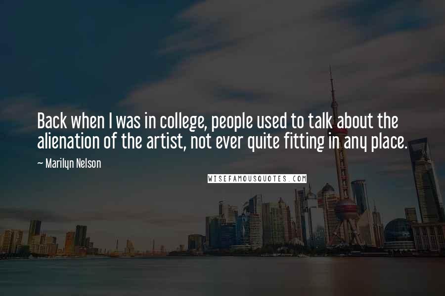 Marilyn Nelson Quotes: Back when I was in college, people used to talk about the alienation of the artist, not ever quite fitting in any place.