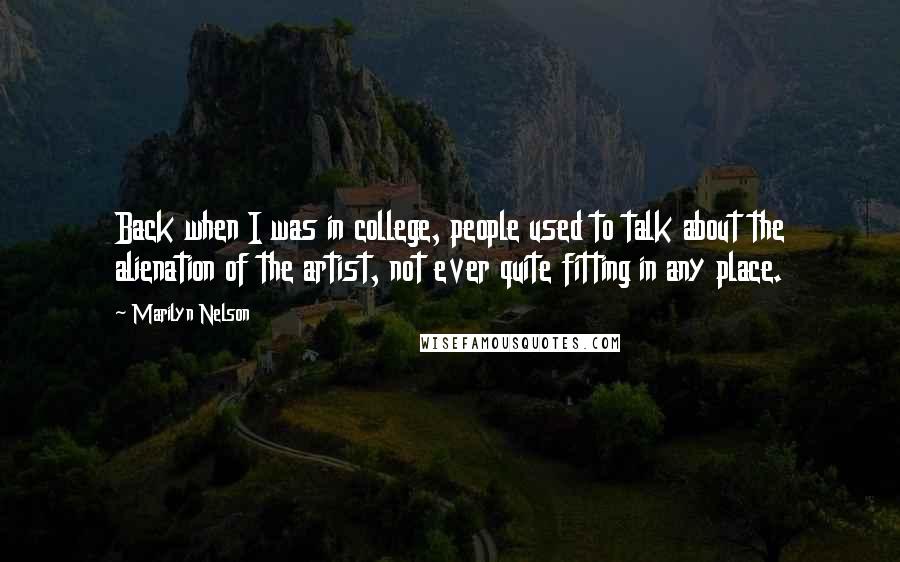 Marilyn Nelson Quotes: Back when I was in college, people used to talk about the alienation of the artist, not ever quite fitting in any place.