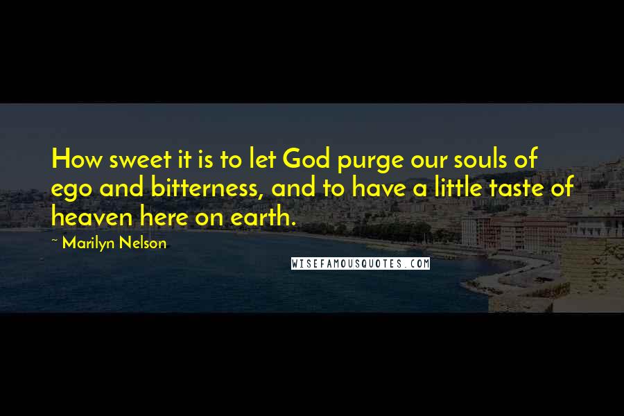 Marilyn Nelson Quotes: How sweet it is to let God purge our souls of ego and bitterness, and to have a little taste of heaven here on earth.