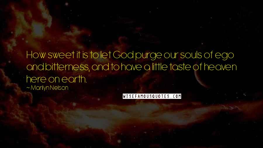 Marilyn Nelson Quotes: How sweet it is to let God purge our souls of ego and bitterness, and to have a little taste of heaven here on earth.