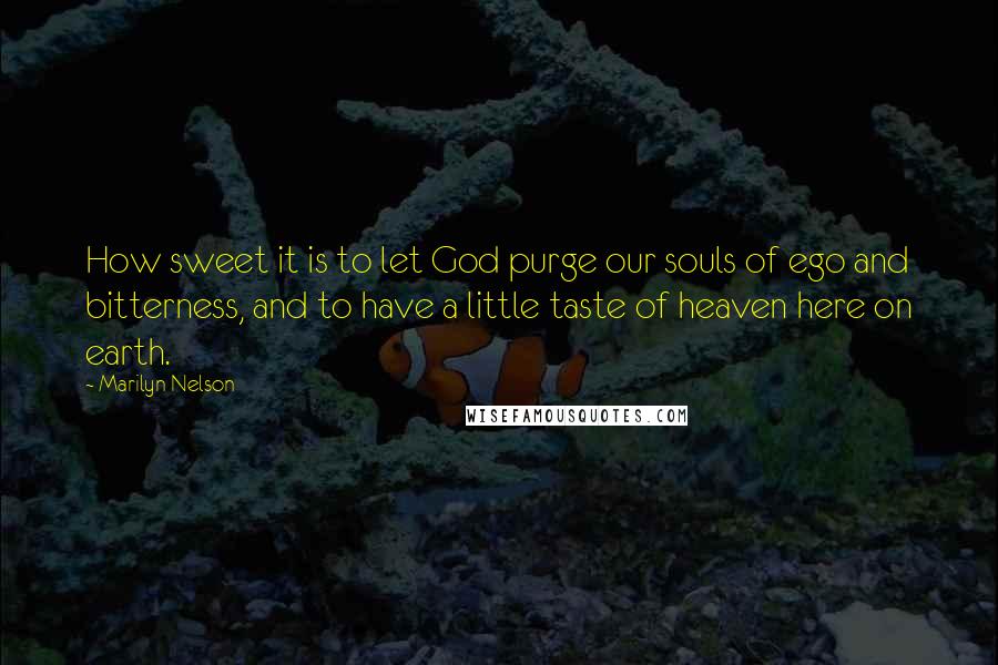 Marilyn Nelson Quotes: How sweet it is to let God purge our souls of ego and bitterness, and to have a little taste of heaven here on earth.