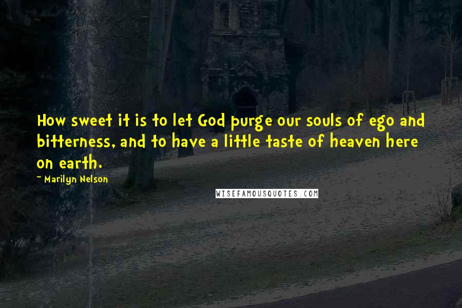 Marilyn Nelson Quotes: How sweet it is to let God purge our souls of ego and bitterness, and to have a little taste of heaven here on earth.