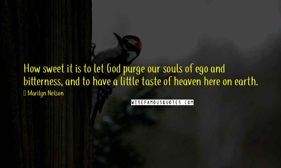 Marilyn Nelson Quotes: How sweet it is to let God purge our souls of ego and bitterness, and to have a little taste of heaven here on earth.