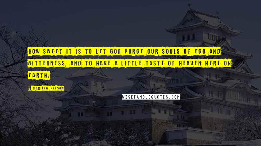 Marilyn Nelson Quotes: How sweet it is to let God purge our souls of ego and bitterness, and to have a little taste of heaven here on earth.