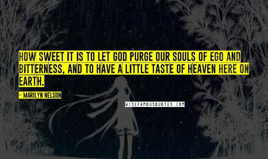 Marilyn Nelson Quotes: How sweet it is to let God purge our souls of ego and bitterness, and to have a little taste of heaven here on earth.