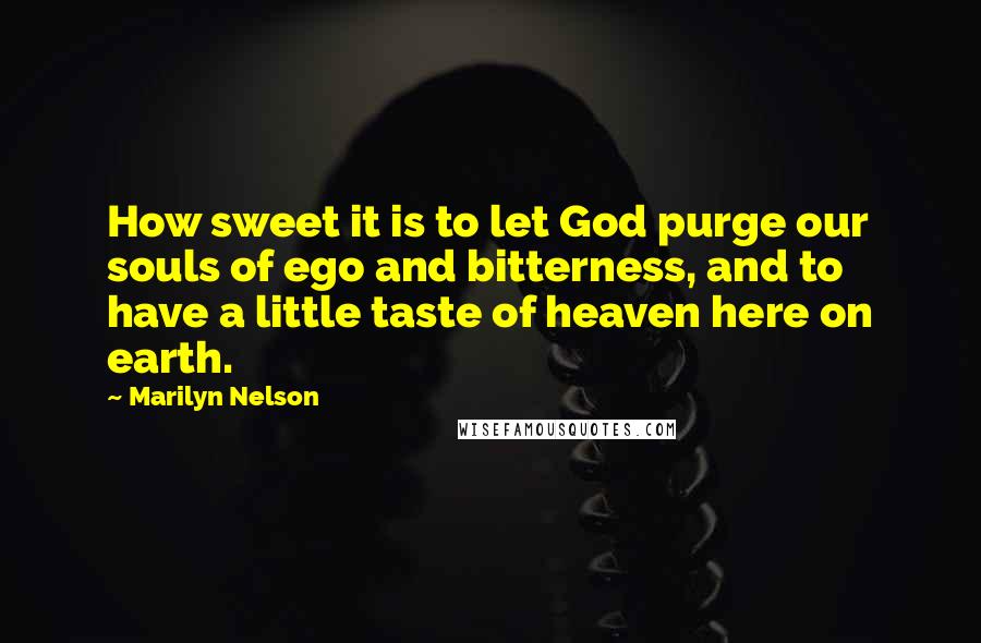 Marilyn Nelson Quotes: How sweet it is to let God purge our souls of ego and bitterness, and to have a little taste of heaven here on earth.