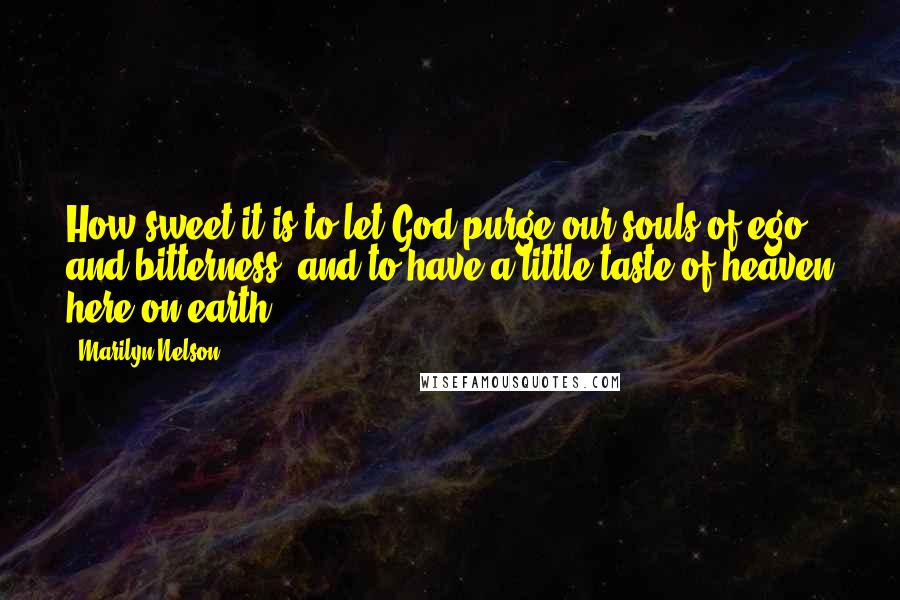 Marilyn Nelson Quotes: How sweet it is to let God purge our souls of ego and bitterness, and to have a little taste of heaven here on earth.