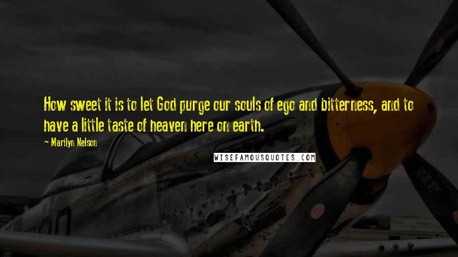 Marilyn Nelson Quotes: How sweet it is to let God purge our souls of ego and bitterness, and to have a little taste of heaven here on earth.