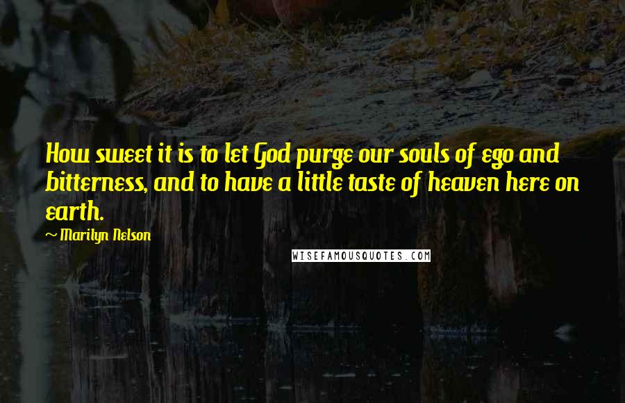 Marilyn Nelson Quotes: How sweet it is to let God purge our souls of ego and bitterness, and to have a little taste of heaven here on earth.