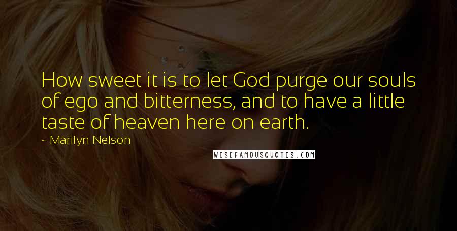Marilyn Nelson Quotes: How sweet it is to let God purge our souls of ego and bitterness, and to have a little taste of heaven here on earth.