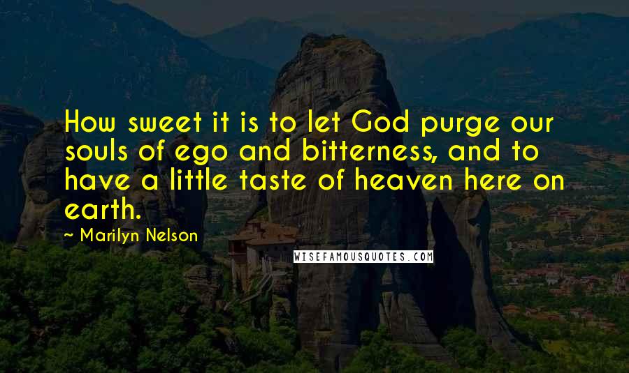 Marilyn Nelson Quotes: How sweet it is to let God purge our souls of ego and bitterness, and to have a little taste of heaven here on earth.