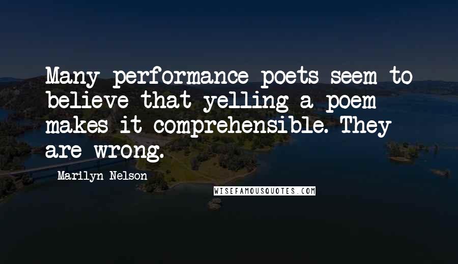Marilyn Nelson Quotes: Many performance poets seem to believe that yelling a poem makes it comprehensible. They are wrong.