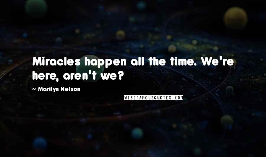 Marilyn Nelson Quotes: Miracles happen all the time. We're here, aren't we?