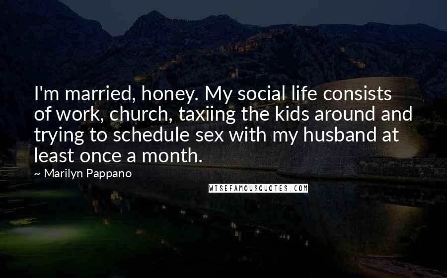 Marilyn Pappano Quotes: I'm married, honey. My social life consists of work, church, taxiing the kids around and trying to schedule sex with my husband at least once a month.