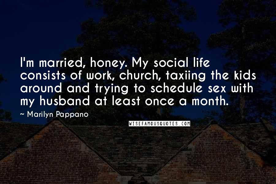 Marilyn Pappano Quotes: I'm married, honey. My social life consists of work, church, taxiing the kids around and trying to schedule sex with my husband at least once a month.