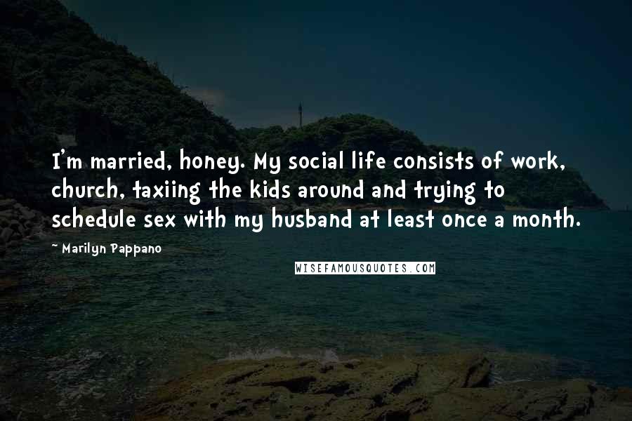 Marilyn Pappano Quotes: I'm married, honey. My social life consists of work, church, taxiing the kids around and trying to schedule sex with my husband at least once a month.