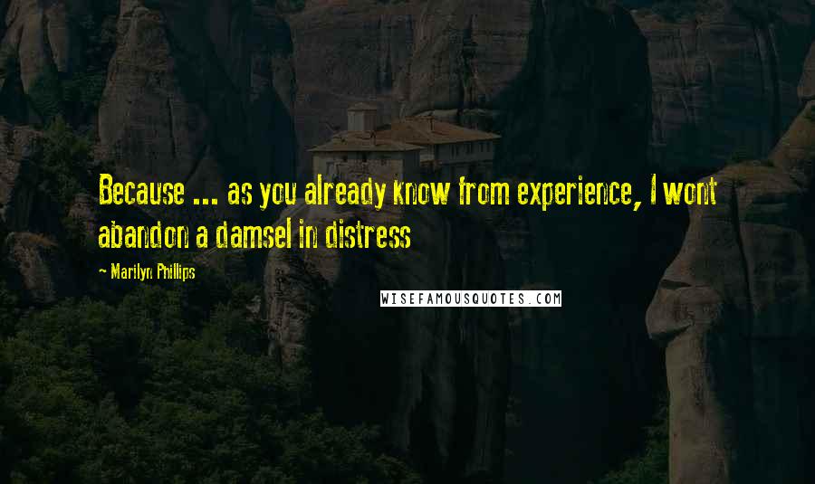 Marilyn Phillips Quotes: Because ... as you already know from experience, I wont abandon a damsel in distress