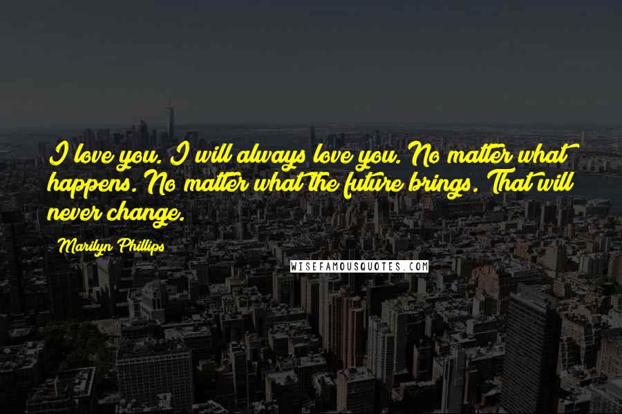 Marilyn Phillips Quotes: I love you. I will always love you. No matter what happens. No matter what the future brings. That will never change.