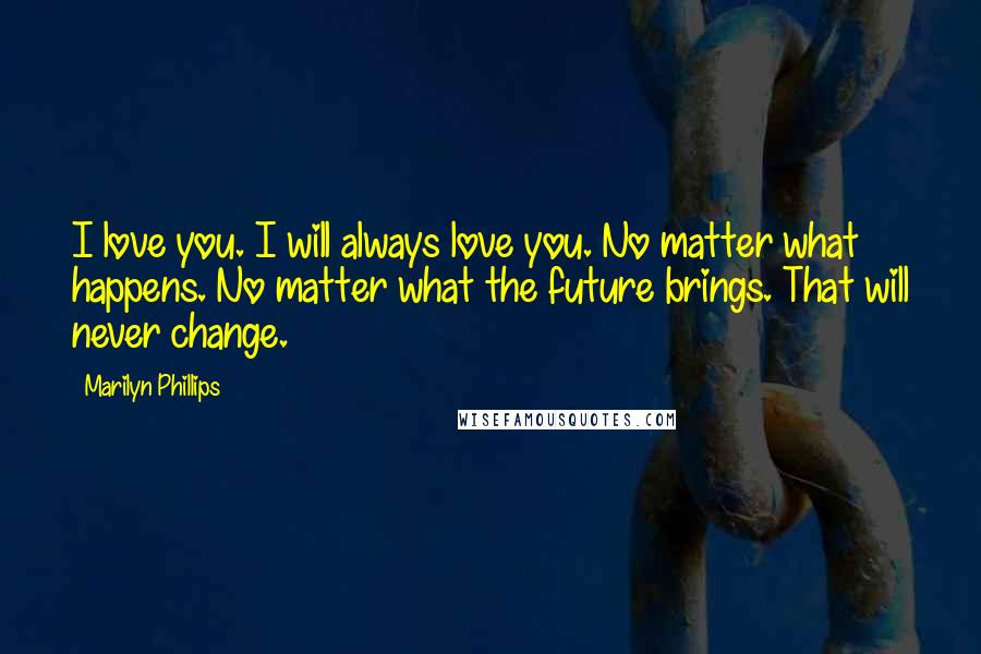 Marilyn Phillips Quotes: I love you. I will always love you. No matter what happens. No matter what the future brings. That will never change.