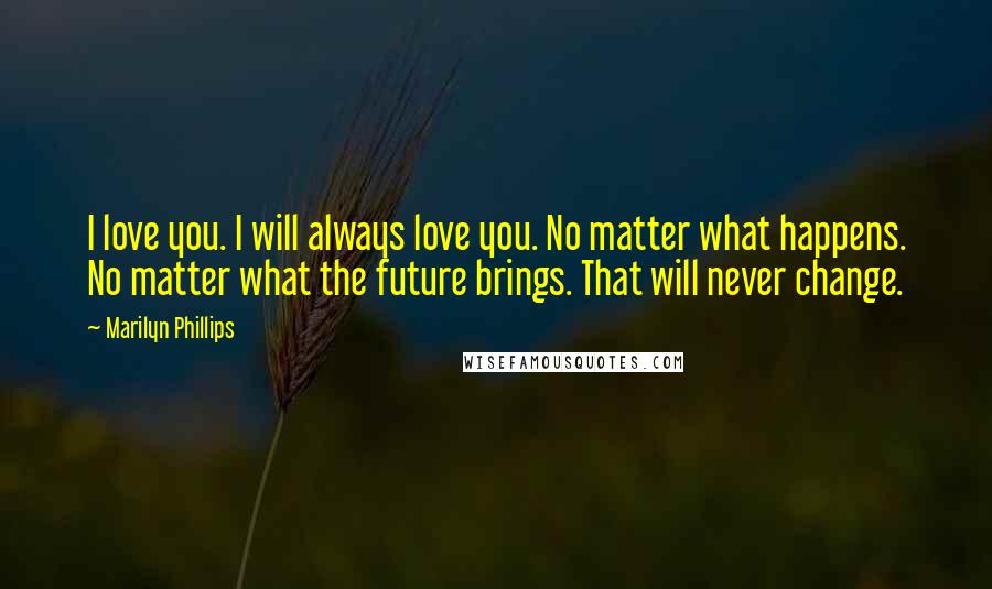 Marilyn Phillips Quotes: I love you. I will always love you. No matter what happens. No matter what the future brings. That will never change.