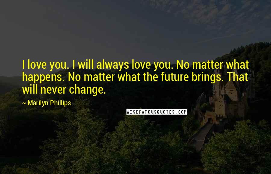 Marilyn Phillips Quotes: I love you. I will always love you. No matter what happens. No matter what the future brings. That will never change.