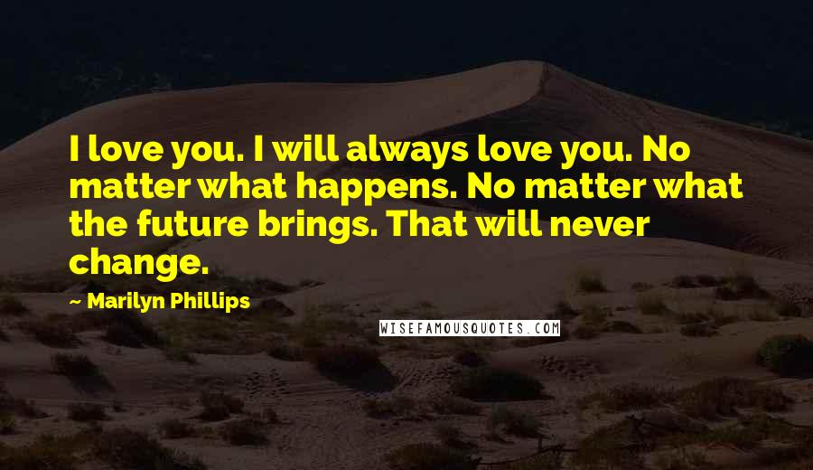 Marilyn Phillips Quotes: I love you. I will always love you. No matter what happens. No matter what the future brings. That will never change.