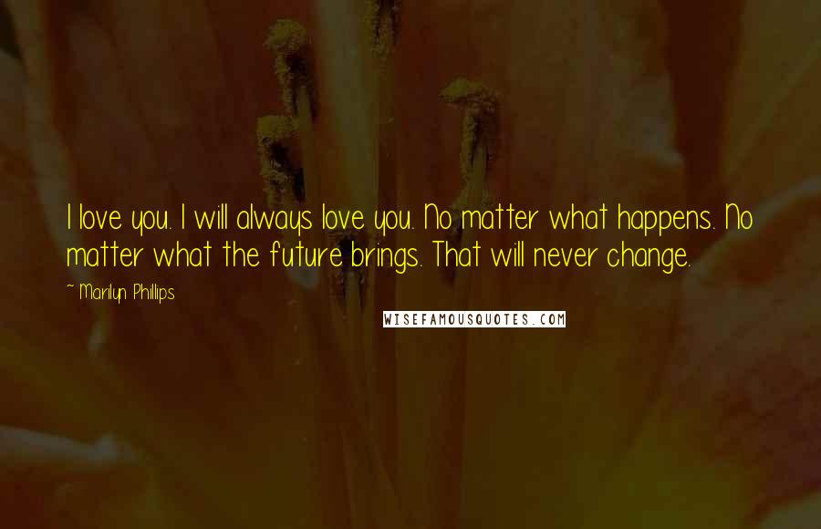 Marilyn Phillips Quotes: I love you. I will always love you. No matter what happens. No matter what the future brings. That will never change.
