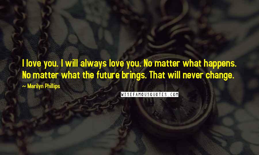 Marilyn Phillips Quotes: I love you. I will always love you. No matter what happens. No matter what the future brings. That will never change.