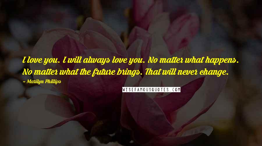 Marilyn Phillips Quotes: I love you. I will always love you. No matter what happens. No matter what the future brings. That will never change.