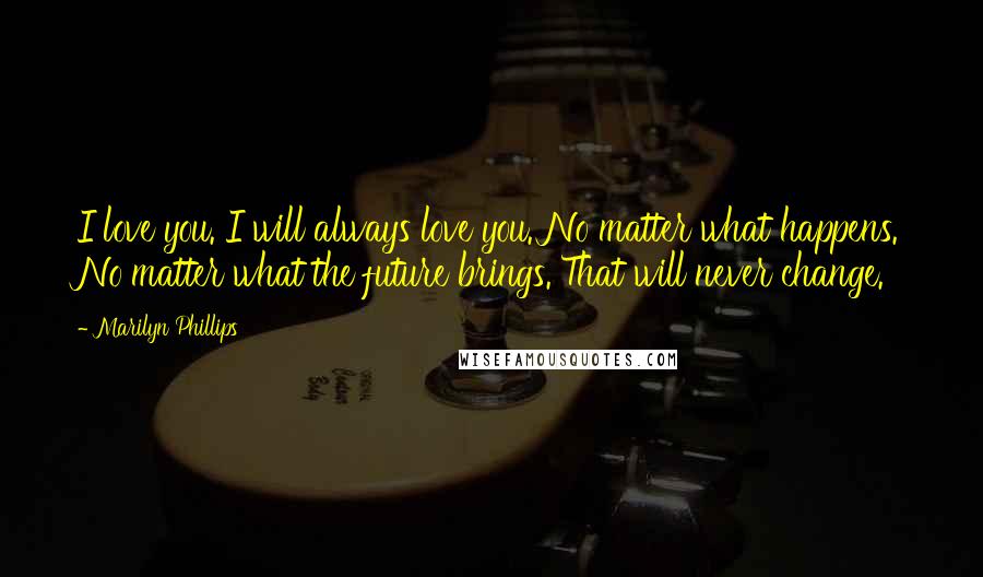 Marilyn Phillips Quotes: I love you. I will always love you. No matter what happens. No matter what the future brings. That will never change.