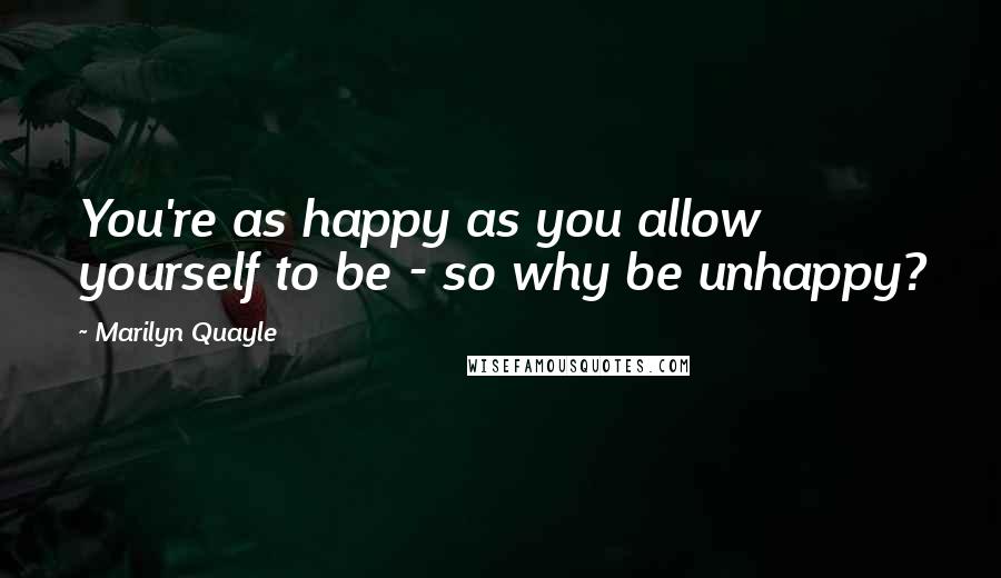 Marilyn Quayle Quotes: You're as happy as you allow yourself to be - so why be unhappy?