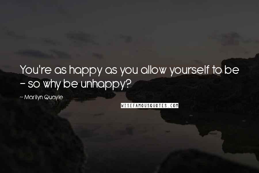 Marilyn Quayle Quotes: You're as happy as you allow yourself to be - so why be unhappy?