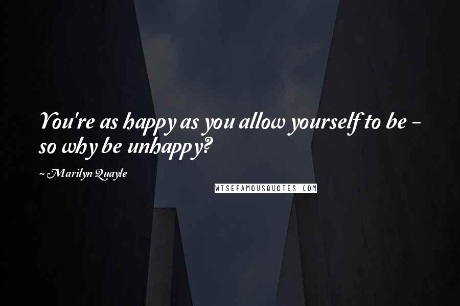 Marilyn Quayle Quotes: You're as happy as you allow yourself to be - so why be unhappy?