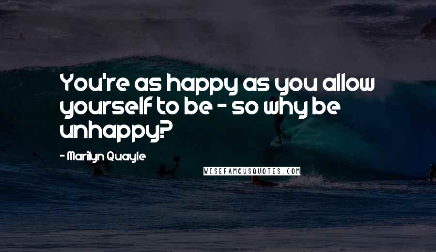 Marilyn Quayle Quotes: You're as happy as you allow yourself to be - so why be unhappy?