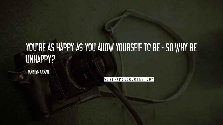 Marilyn Quayle Quotes: You're as happy as you allow yourself to be - so why be unhappy?