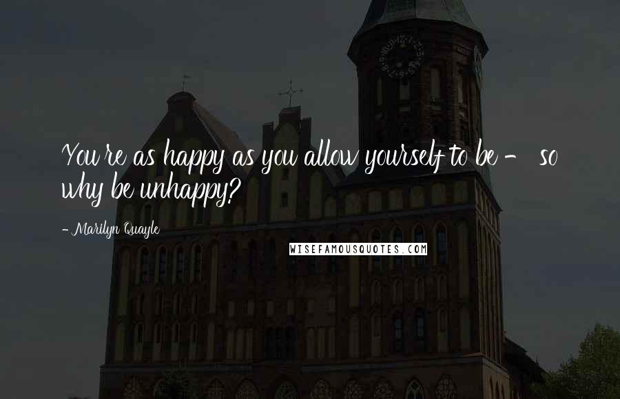 Marilyn Quayle Quotes: You're as happy as you allow yourself to be - so why be unhappy?
