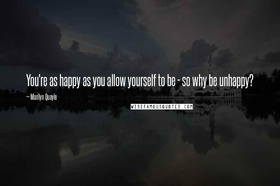 Marilyn Quayle Quotes: You're as happy as you allow yourself to be - so why be unhappy?