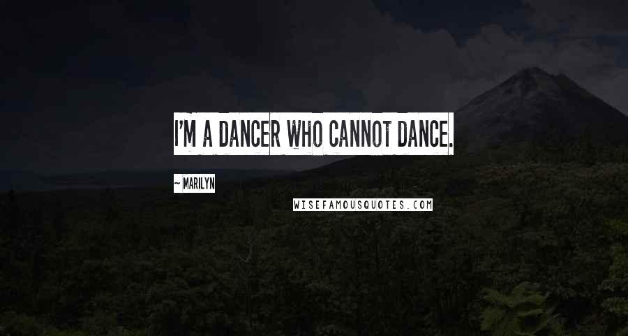 Marilyn Quotes: I'm a dancer who cannot dance.