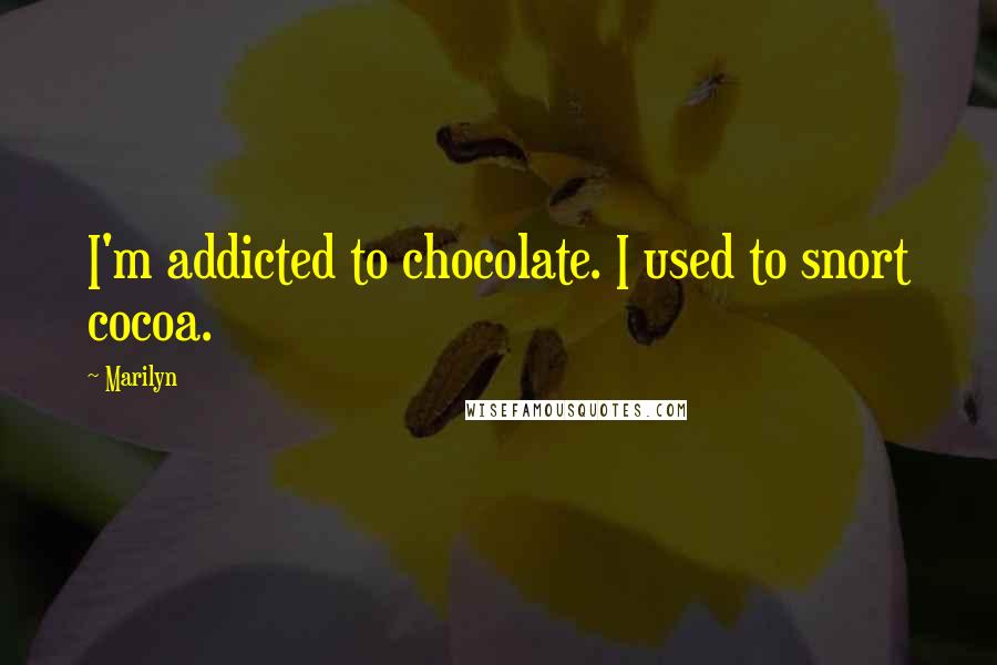 Marilyn Quotes: I'm addicted to chocolate. I used to snort cocoa.